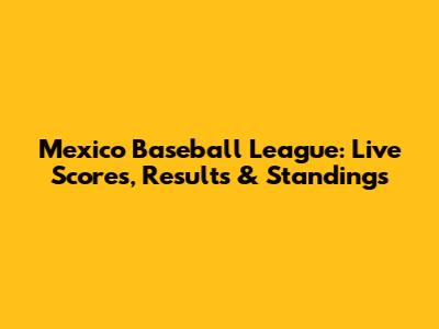 Mexico Baseball League: Live Scores, Results & Standings