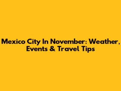 Mexico City In November: Weather, Events & Travel Tips