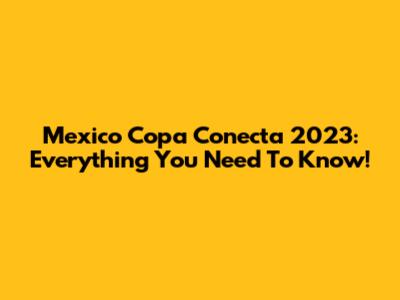 Mexico Copa Conecta 2023: Everything You Need To Know!