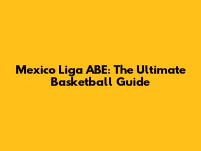 Mexico Liga ABE: The Ultimate Basketball Guide