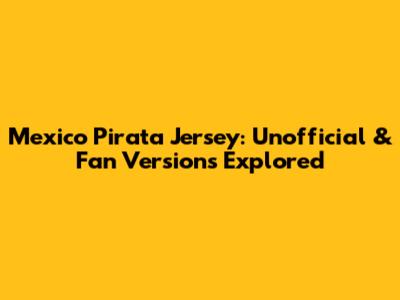 Mexico Pirata Jersey: Unofficial & Fan Versions Explored