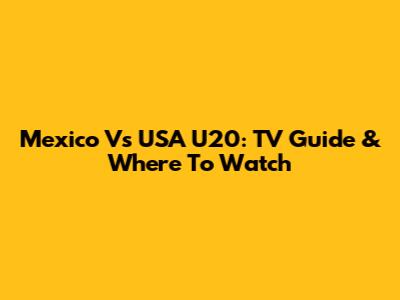 Mexico Vs USA U20: TV Guide & Where To Watch