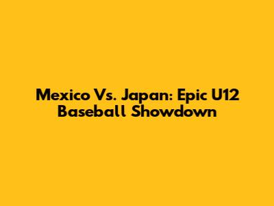 Mexico Vs. Japan: Epic U12 Baseball Showdown
