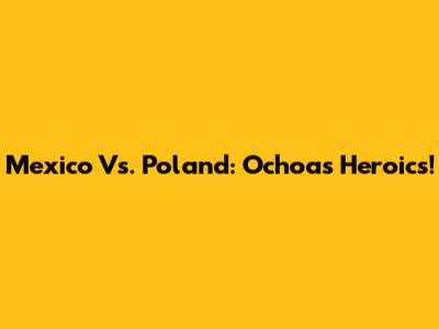Mexico Vs. Poland: Ochoa's Heroics!