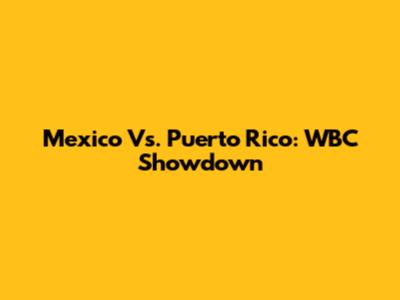 Mexico Vs. Puerto Rico: WBC Showdown