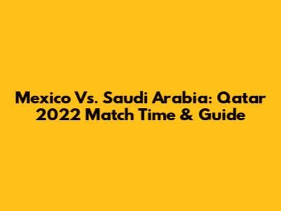 Mexico Vs. Saudi Arabia: Qatar 2022 Match Time & Guide