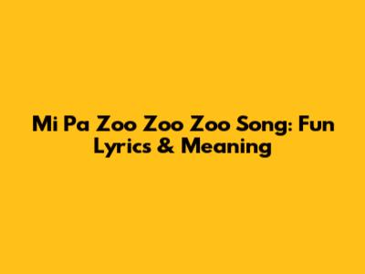 Mi Pa Zoo Zoo Zoo Song: Fun Lyrics & Meaning