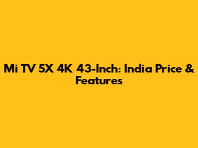 Mi TV 5X 4K 43-Inch: India Price & Features