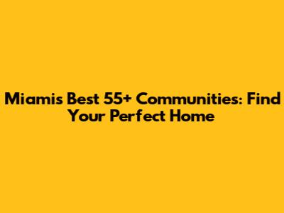 Miami's Best 55+ Communities: Find Your Perfect Home