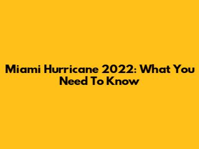 Miami Hurricane 2022: What You Need To Know