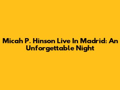 Micah P. Hinson Live In Madrid: An Unforgettable Night