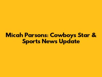 Micah Parsons: Cowboys Star & Sports News Update