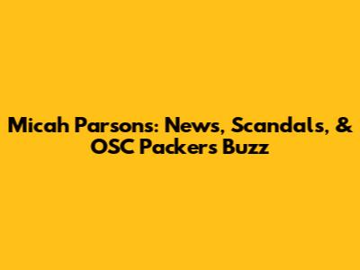 Micah Parsons: News, Scandals, & OSC Packers Buzz