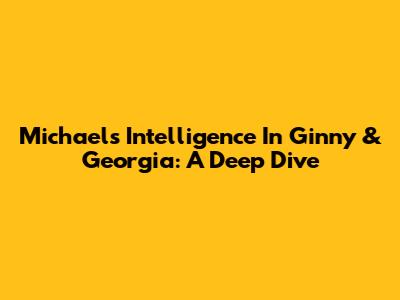 Michael's Intelligence In Ginny & Georgia: A Deep Dive