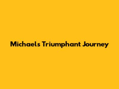 Michael's Triumphant Journey