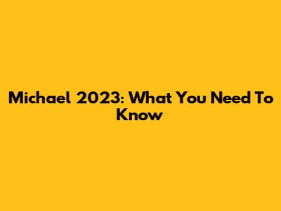 Michael 2023: What You Need To Know