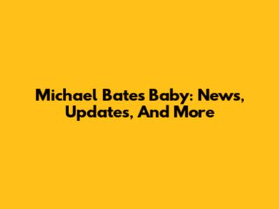 Michael Bates Baby: News, Updates, And More