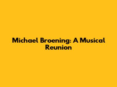 Michael Broening: A Musical Reunion