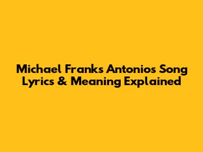 Michael Franks' 'Antonio's Song' Lyrics & Meaning Explained