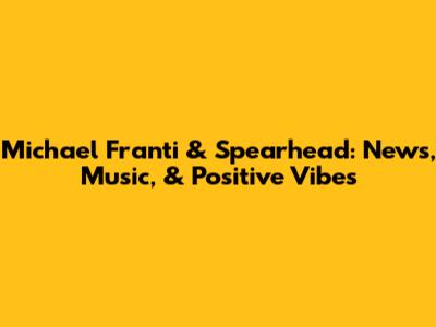 Michael Franti & Spearhead: News, Music, & Positive Vibes