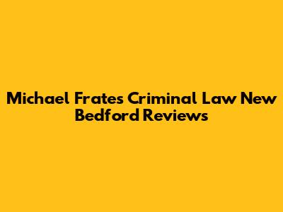 Michael Frates Criminal Law New Bedford Reviews