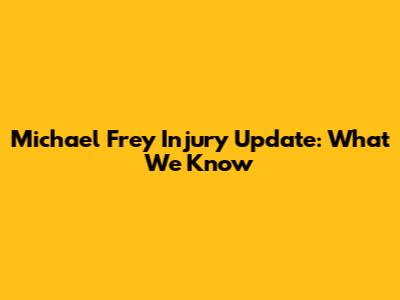 Michael Frey Injury Update: What We Know