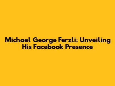 Michael George Ferzli: Unveiling His Facebook Presence