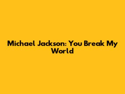 Michael Jackson: You Break My World