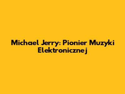 Michael Jerry: Pionier Muzyki Elektronicznej