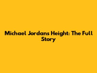 Michael Jordan's Height: The Full Story