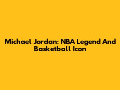 Michael Jordan: NBA Legend And Basketball Icon