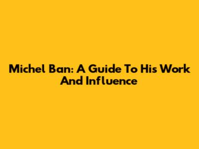 Michel Ban: A Guide To His Work And Influence