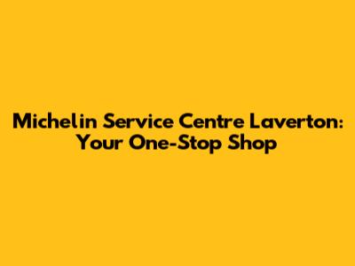 Michelin Service Centre Laverton: Your One-Stop Shop
