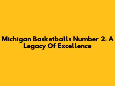Michigan Basketball's Number 2: A Legacy Of Excellence