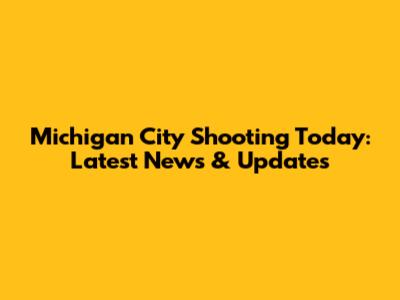 Michigan City Shooting Today: Latest News & Updates