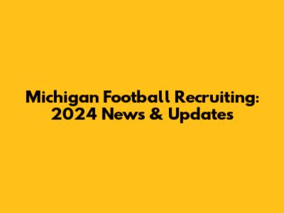 Michigan Football Recruiting: 2024 News & Updates