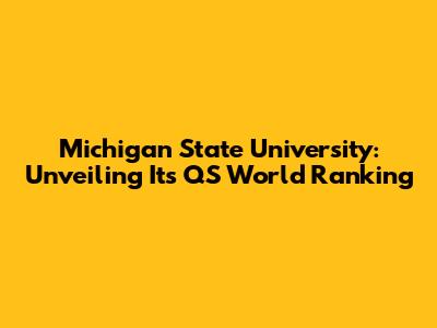 Michigan State University: Unveiling Its QS World Ranking