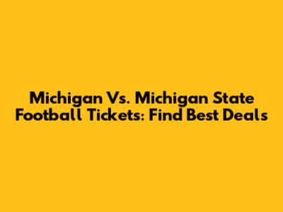 Michigan Vs. Michigan State Football Tickets: Find Best Deals