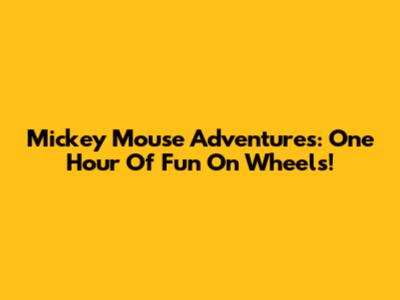 Mickey Mouse Adventures: One Hour Of Fun On Wheels!