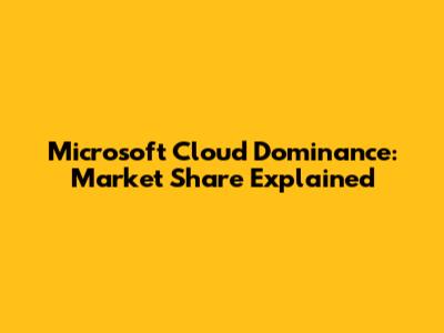 Microsoft Cloud Dominance: Market Share Explained