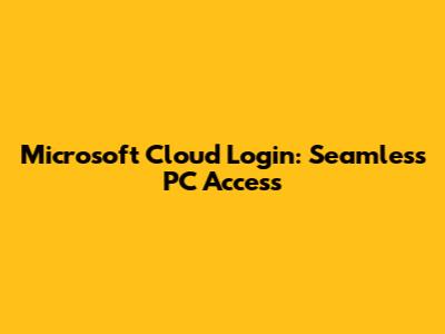 Microsoft Cloud Login: Seamless PC Access