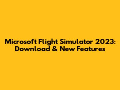 Microsoft Flight Simulator 2023: Download & New Features