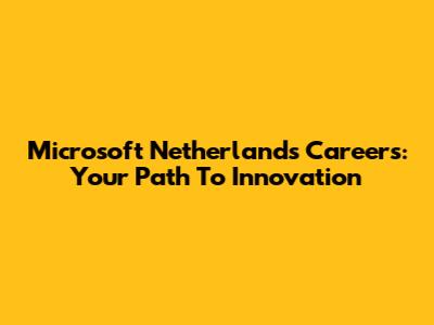Microsoft Netherlands Careers: Your Path To Innovation