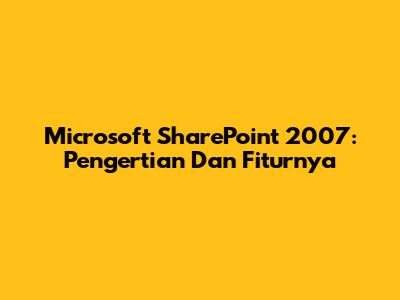 Microsoft SharePoint 2007: Pengertian Dan Fiturnya