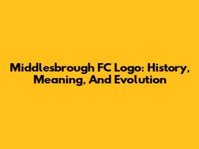 Middlesbrough FC Logo: History, Meaning, And Evolution