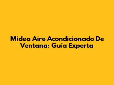 Midea Aire Acondicionado De Ventana: Guía Experta