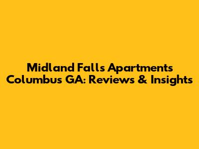 Midland Falls Apartments Columbus GA: Reviews & Insights
