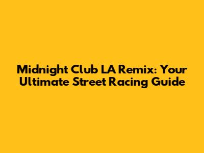 Midnight Club LA Remix: Your Ultimate Street Racing Guide