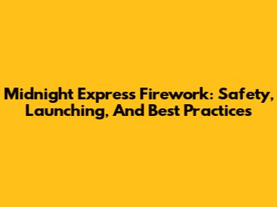 Midnight Express Firework: Safety, Launching, And Best Practices