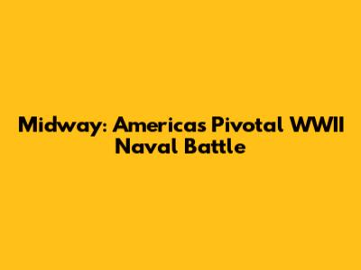 Midway: America's Pivotal WWII Naval Battle